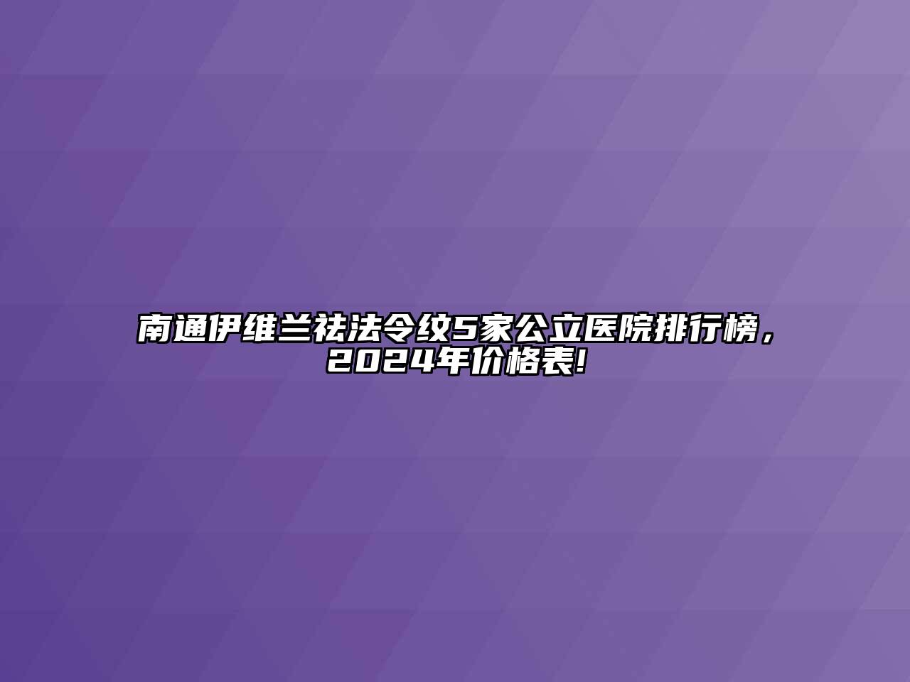 南通伊维兰祛法令纹5家公立医院排行榜，2024年价格表!