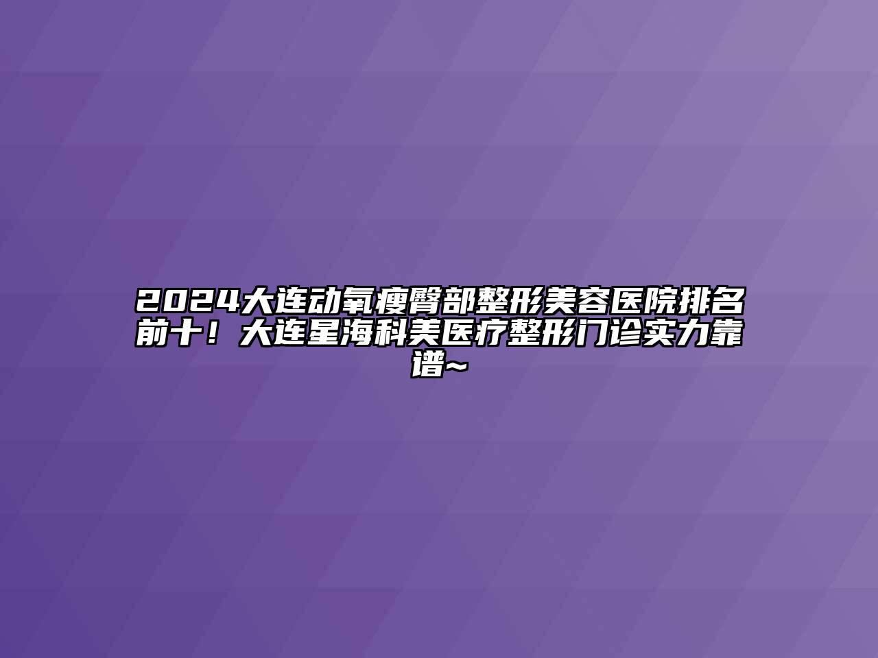 2024大连动氧瘦臀部整形美容医院排名前十！大连星海科美医疗整形门诊实力靠谱~