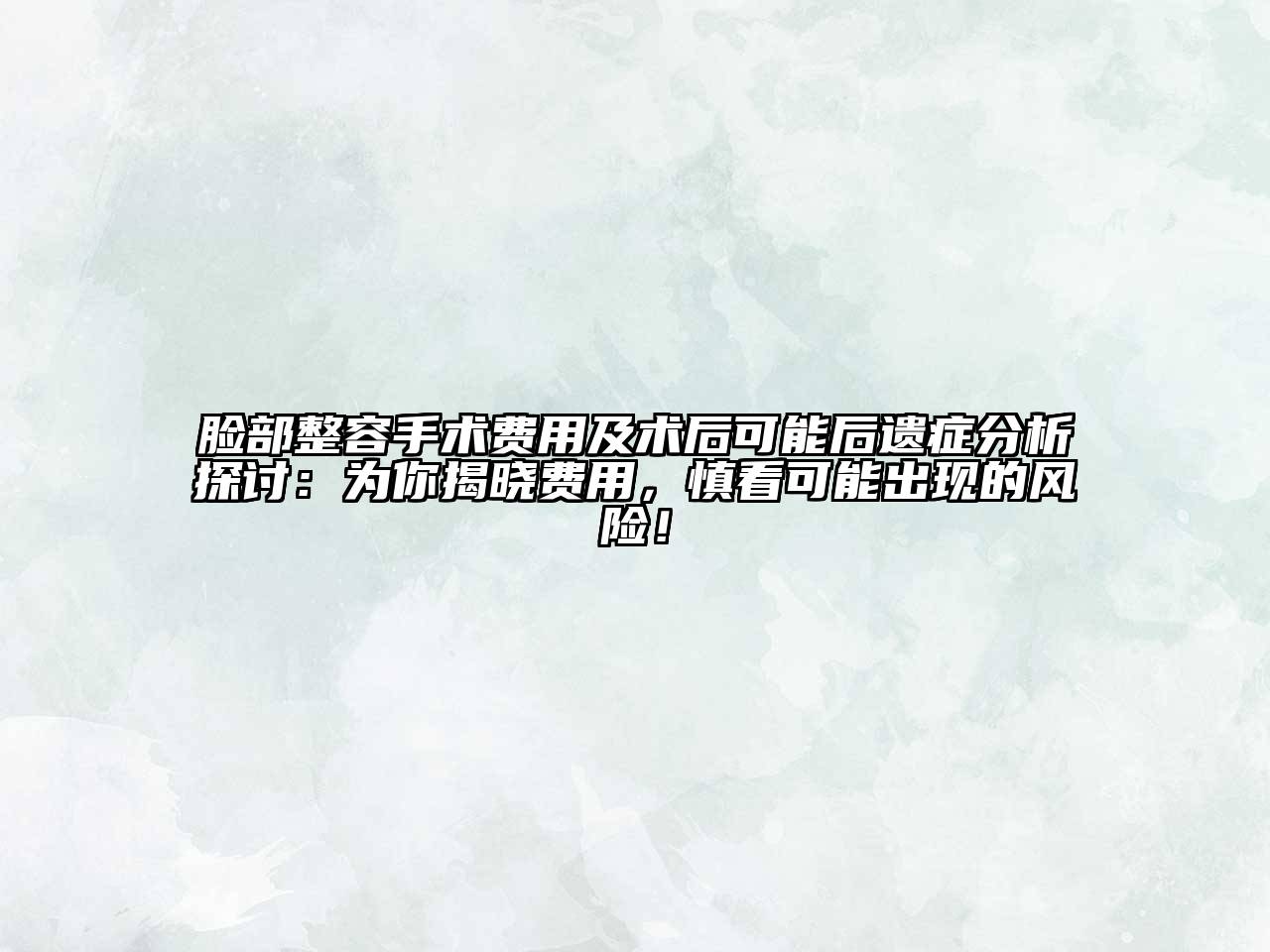 脸部整容手术费用及术后可能后遗症分析探讨：为你揭晓费用，慎看可能出现的风险！