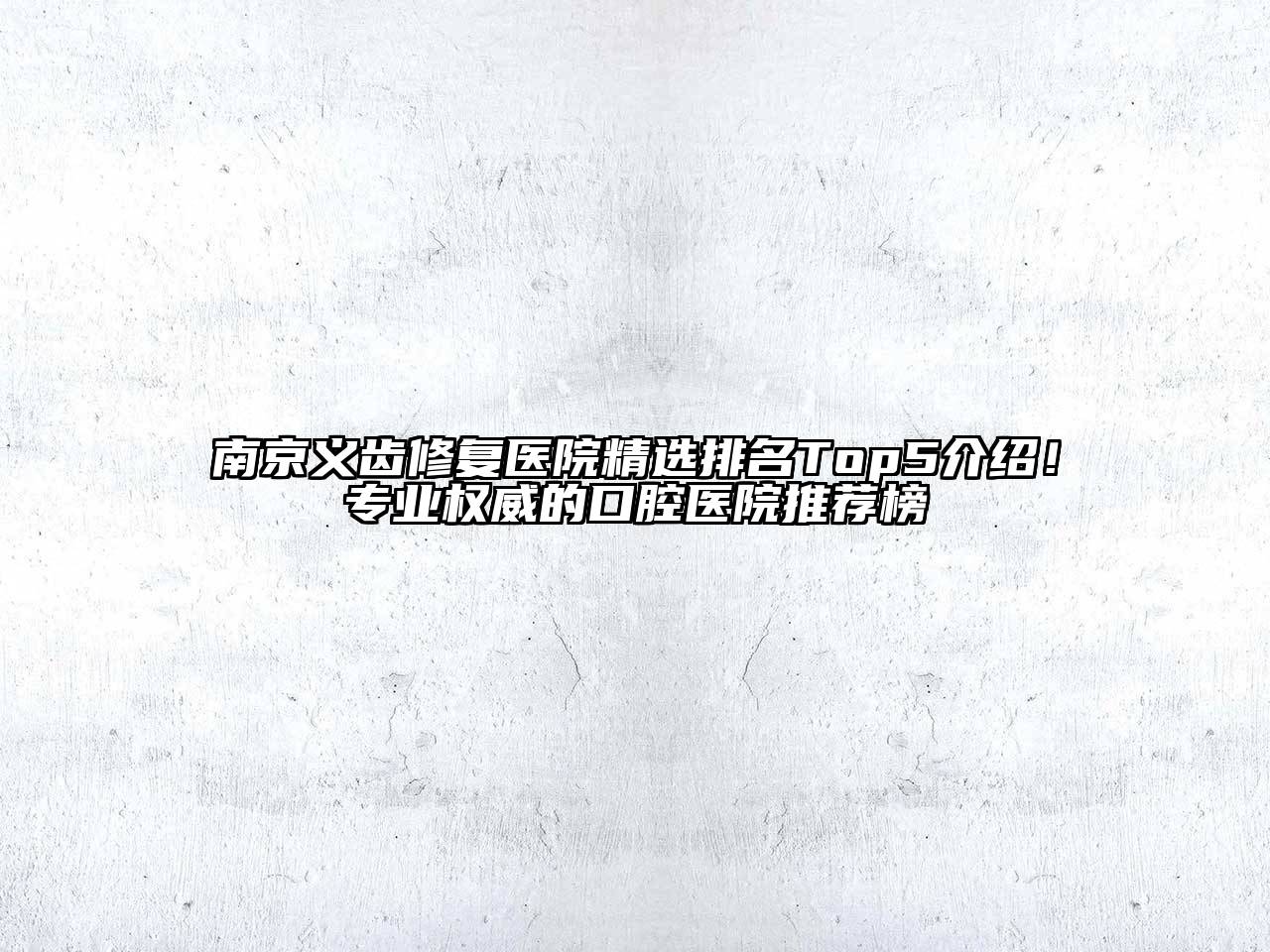 南京义齿修复医院精选排名Top5介绍！专业权威的口腔医院推荐榜