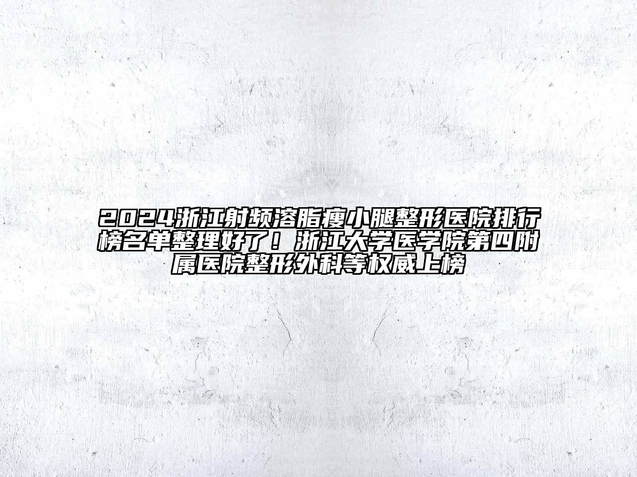 2024浙江射频溶脂瘦小腿整形医院排行榜名单整理好了！浙江大学医学院第四附属医院整形外科等权威上榜