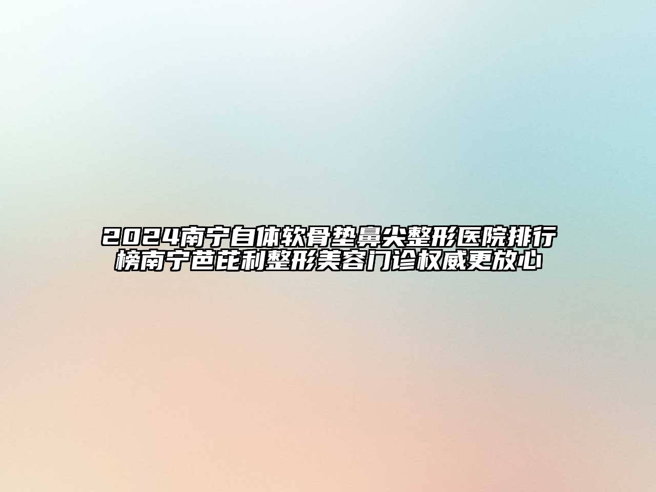 2024南宁自体软骨垫鼻尖整形医院排行榜南宁芭芘利整形美容门诊权威更放心