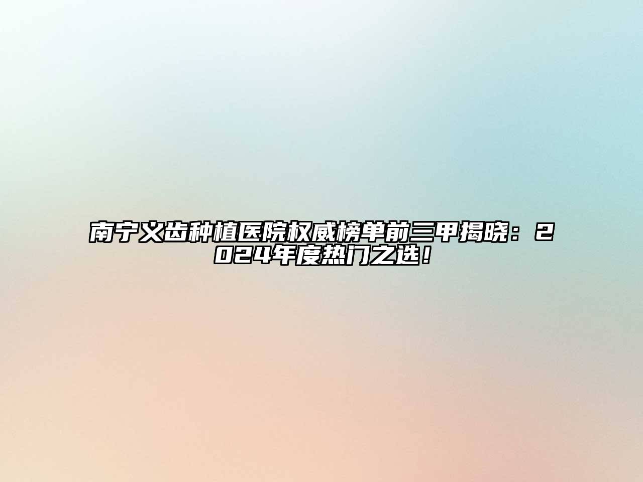 南宁义齿种植医院权威榜单前三甲揭晓：2024年度热门之选！