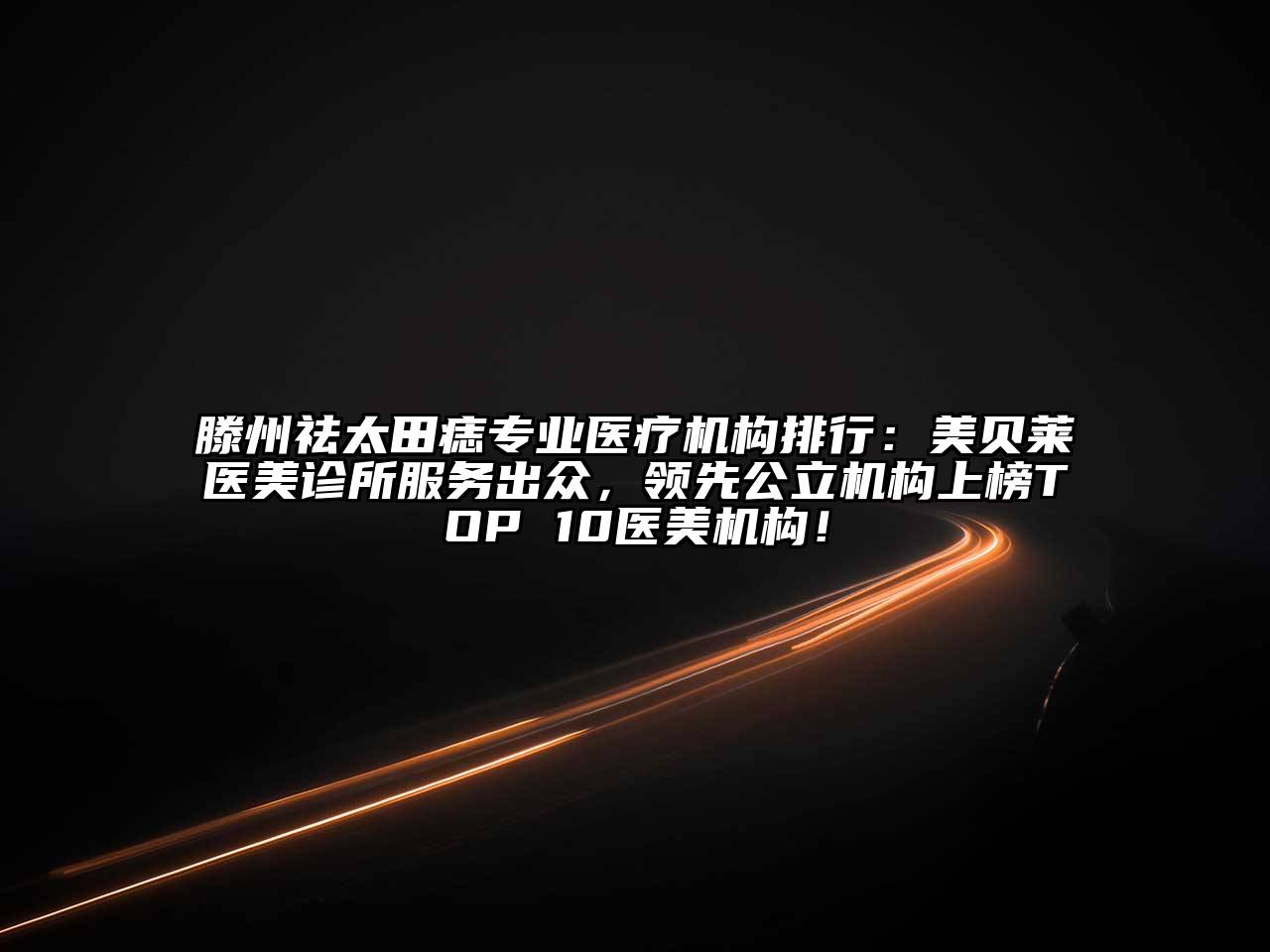 滕州祛太田痣专业医疗机构排行：美贝莱医美诊所服务出众，领先公立机构上榜TOP 10医美机构！