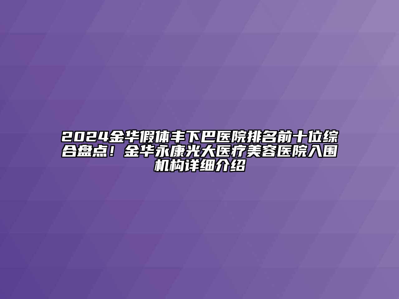 2024金华假体丰下巴医院排名前十位综合盘点！金华永康光大医疗美容医院入围机构详细介绍