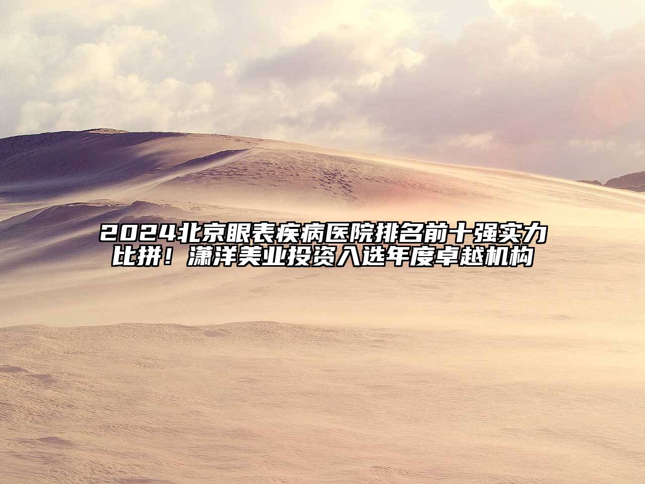 2024北京眼表疾病医院排名前十强实力比拼！潇洋美业投资入选年度卓越机构
