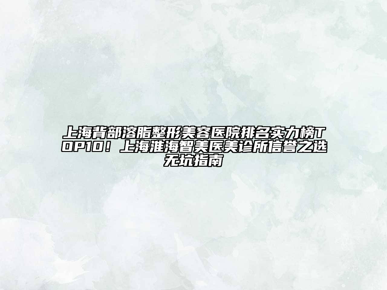 上海背部溶脂整形美容医院排名实力榜TOP10！上海淮海智美医美诊所信誉之选无坑指南