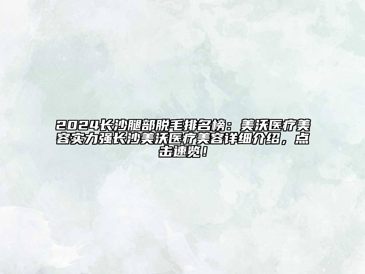2024长沙腿部脱毛排名榜：美沃医疗美容实力强长沙美沃医疗美容详细介绍，点击速览！