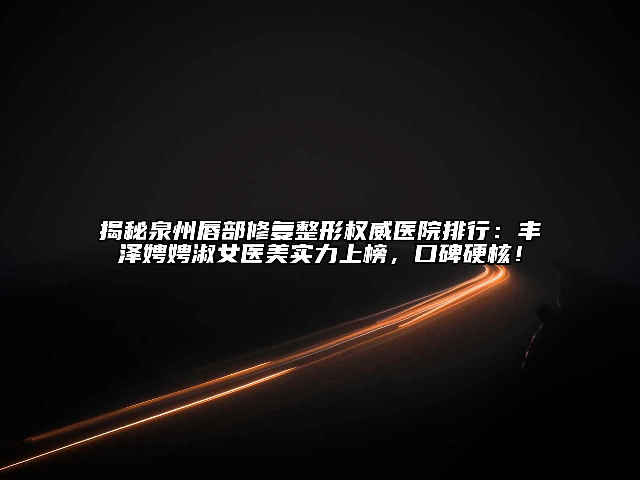 揭秘泉州唇部修复整形权威医院排行：丰泽娉娉淑女医美实力上榜，口碑硬核！