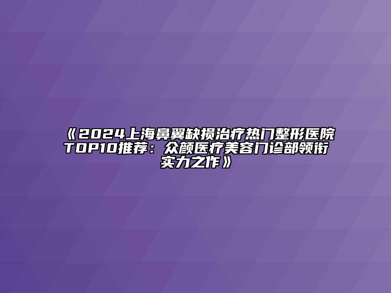 2024上海鼻翼缺损治疗热门整形医院TOP10推荐：众颜医疗美容门诊部领衔实力之作
