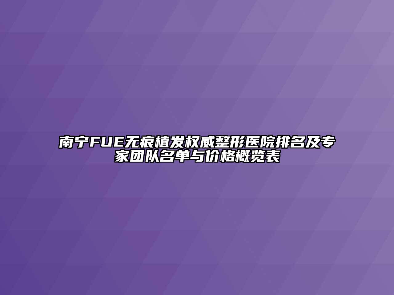 南宁FUE无痕植发权威整形医院排名及专家团队名单与价格概览表