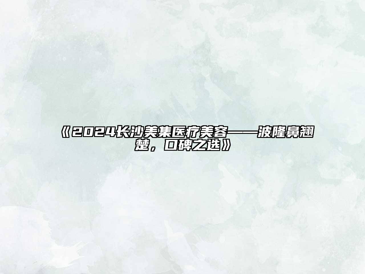 2024长沙美集医疗美容——波隆鼻翘楚，口碑之选