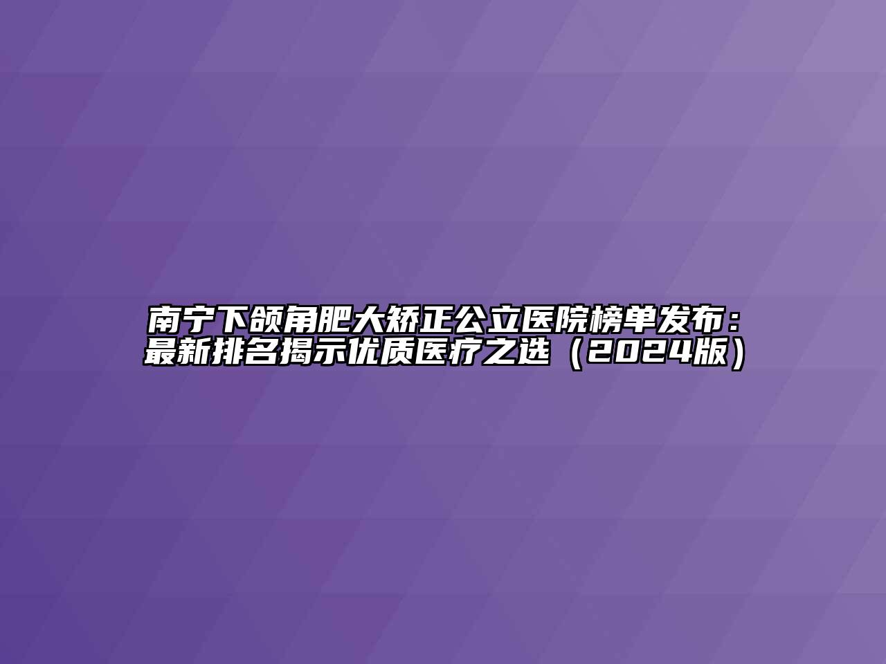 南宁下颌角肥大矫正公立医院榜单发布：最新排名揭示优质医疗之选（2024版）