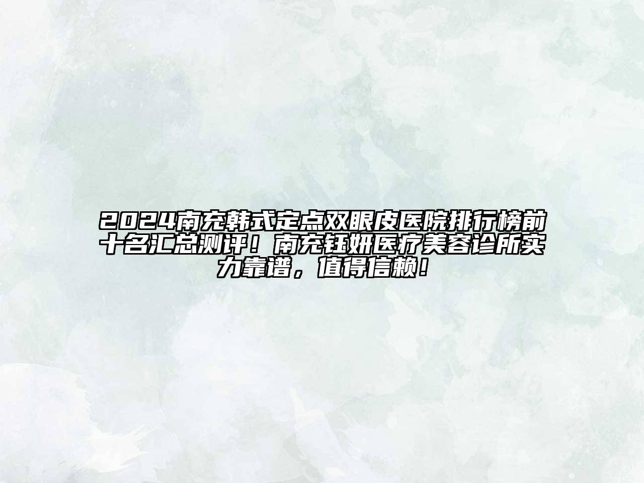 2024南充韩式定点双眼皮医院排行榜前十名汇总测评！南充钰妍医疗美容诊所实力靠谱，值得信赖！