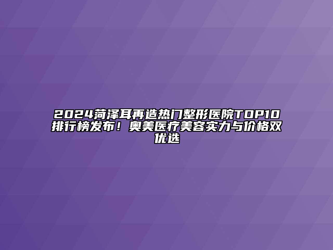 2024菏泽耳再造热门整形医院TOP10排行榜发布！奥美医疗美容实力与价格双优选