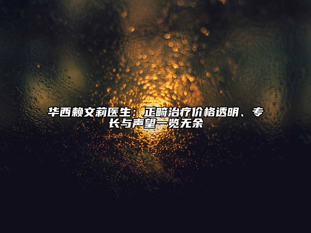 华西赖文莉医生：正畸治疗价格透明、专长与声望一览无余