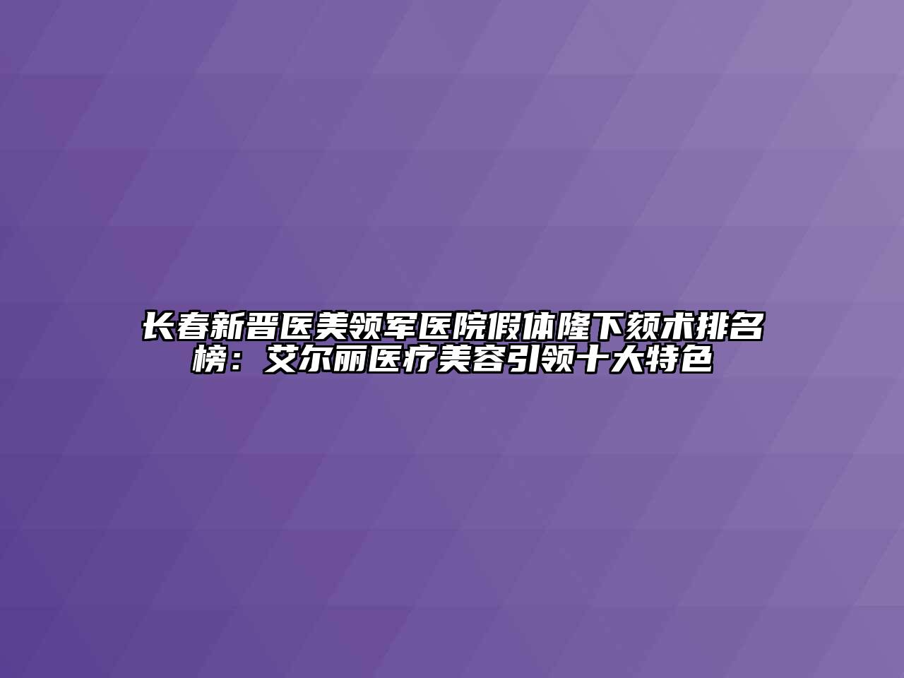 长春新晋医美领军医院假体隆下颏术排名榜：艾尔丽医疗美容引领十大特色