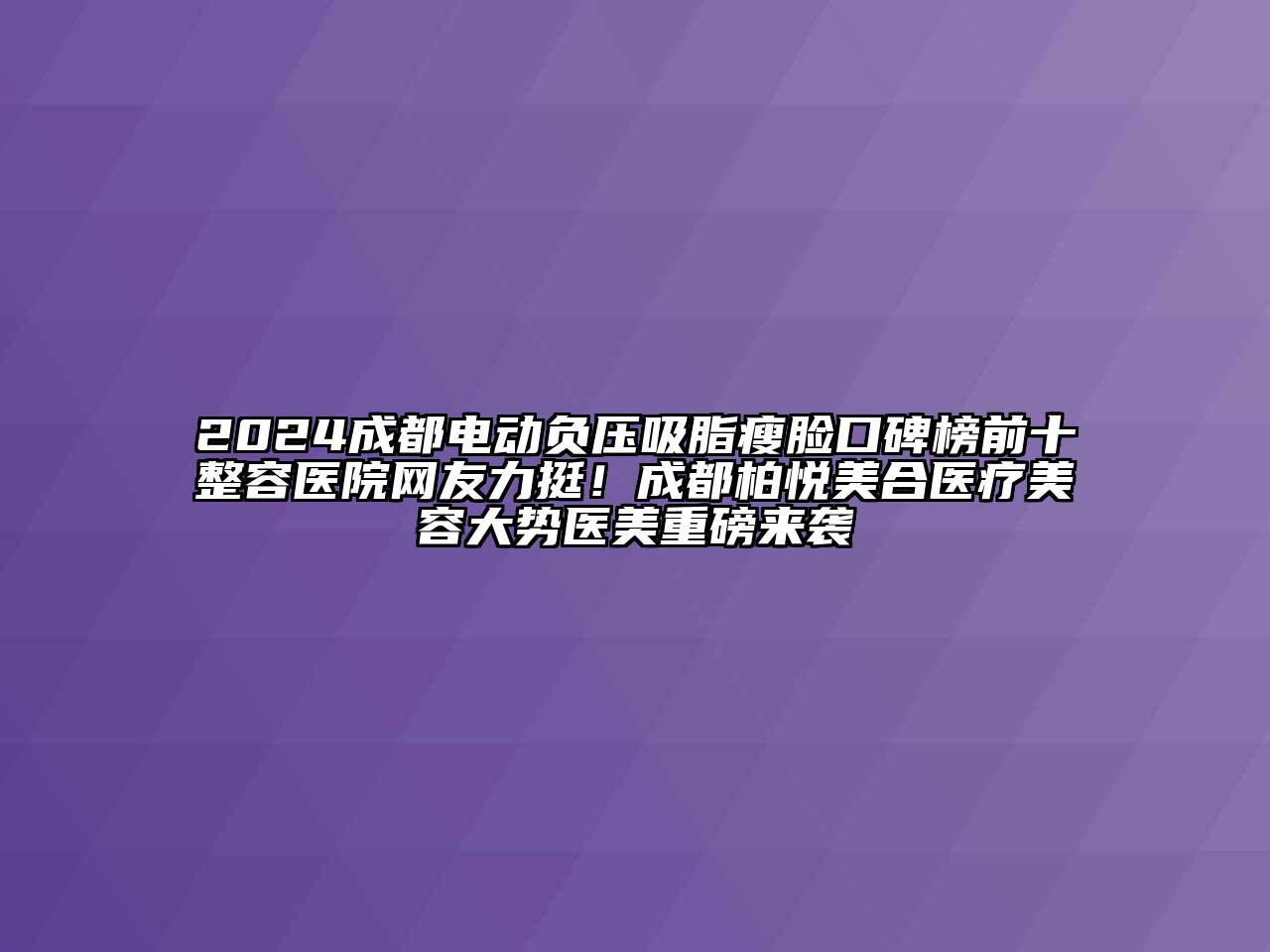 2024成都电动负压吸脂瘦脸口碑榜前十整容医院网友力挺！成都柏悦美合医疗美容大势医美重磅来袭