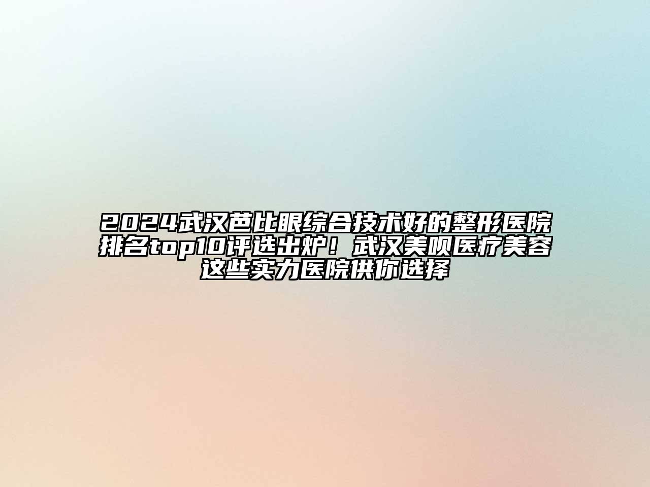 2024武汉芭比眼综合技术好的整形医院排名top10评选出炉！武汉美呗医疗美容这些实力医院供你选择