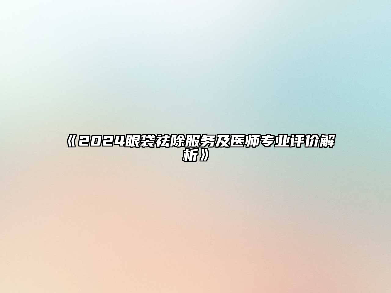 2024眼袋祛除服务及医师专业评价解析