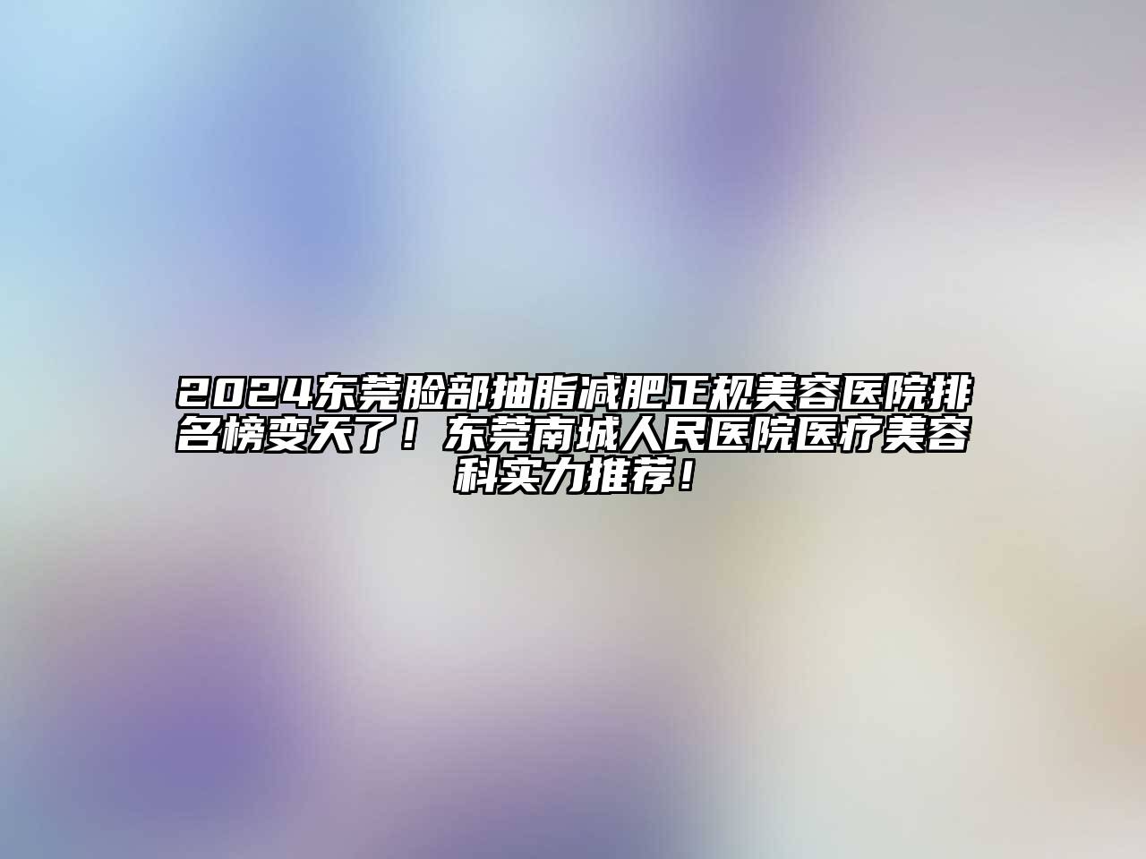 2024东莞脸部抽脂减肥正规美容医院排名榜变天了！东莞南城人民医院医疗美容科实力推荐！