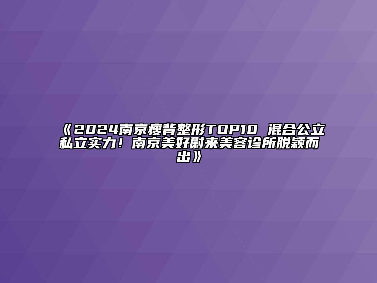 2024南京瘦背整形TOP10 混合公立私立实力！南京美好尉来美容诊所脱颖而出