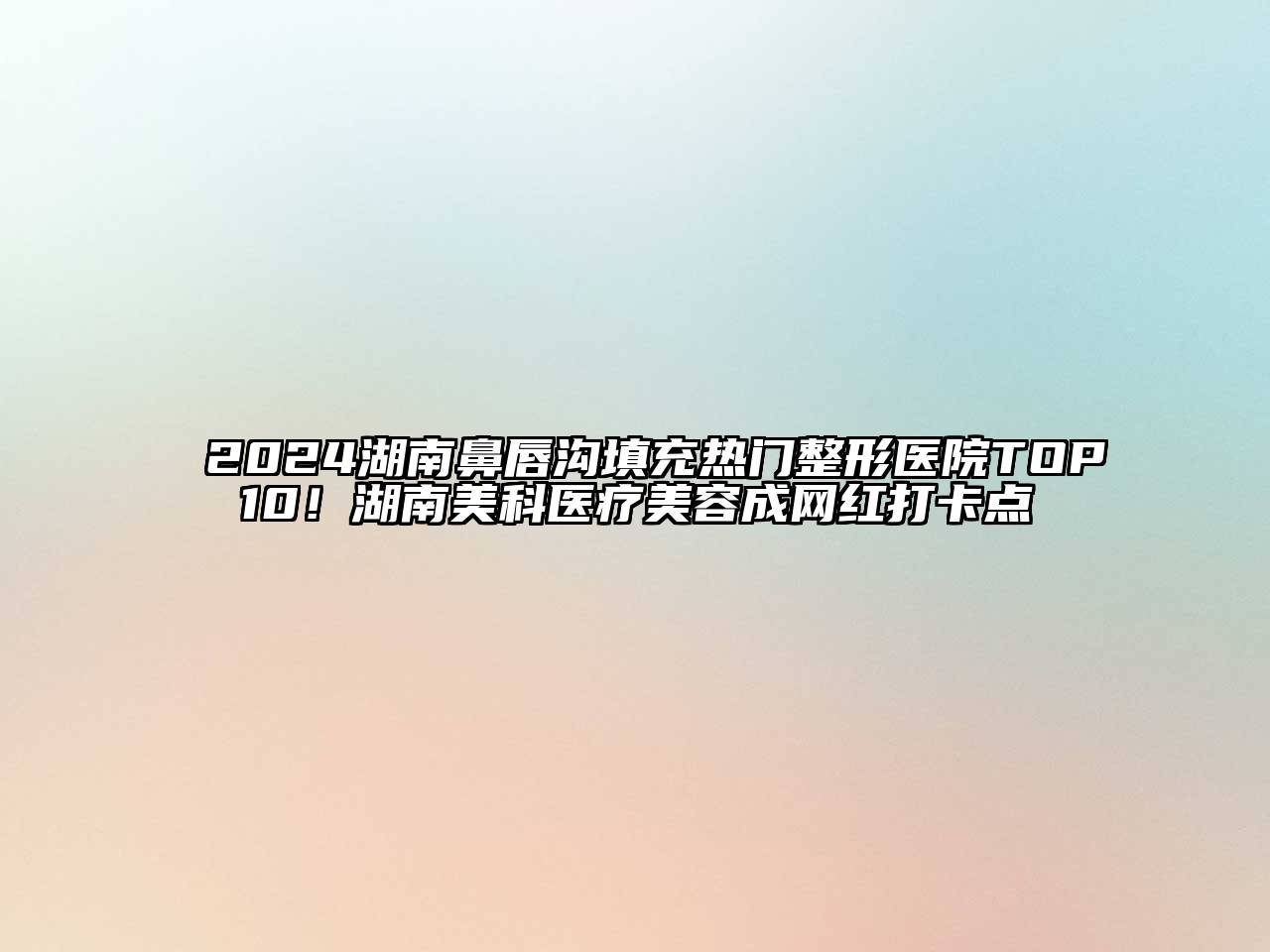 2024湖南鼻唇沟填充热门整形医院TOP10！湖南美科医疗美容成网红打卡点