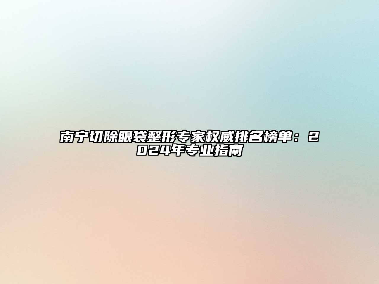 南宁切除眼袋整形专家权威排名榜单：2024年专业指南