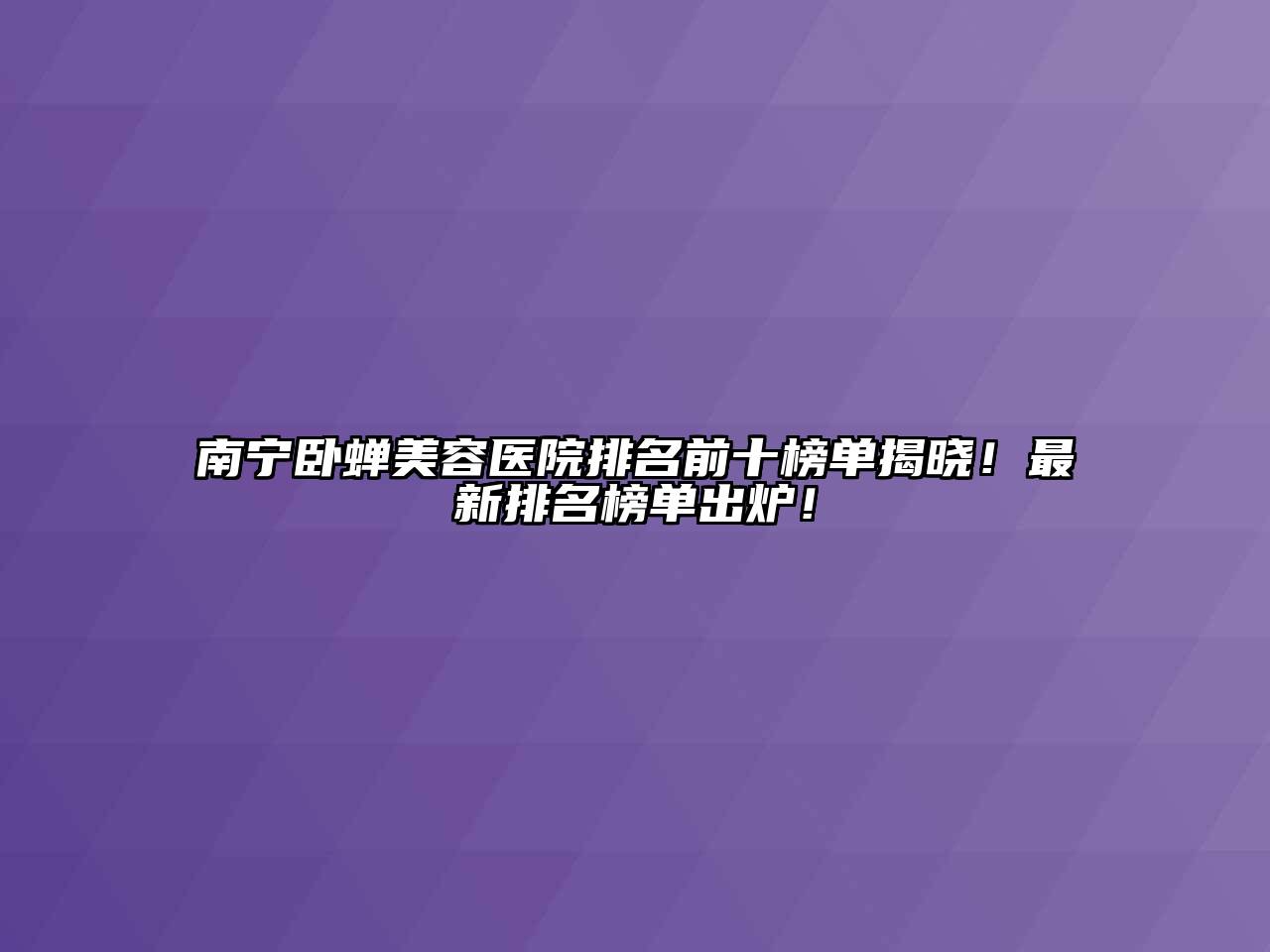 南宁卧蝉美容医院排名前十榜单揭晓！最新排名榜单出炉！
