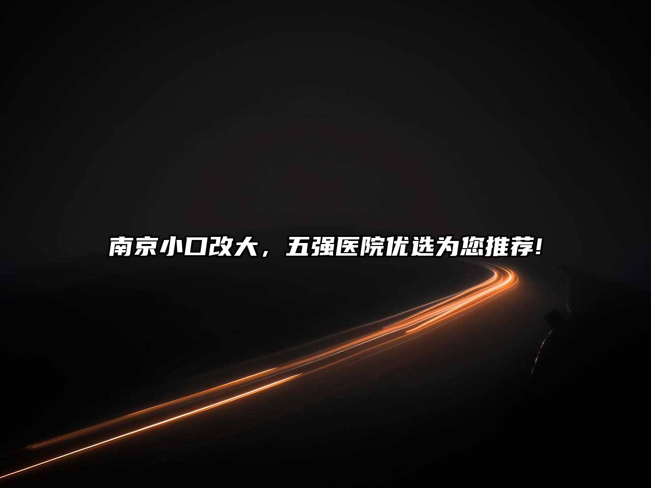 南京小口改大，五强医院优选为您推荐!