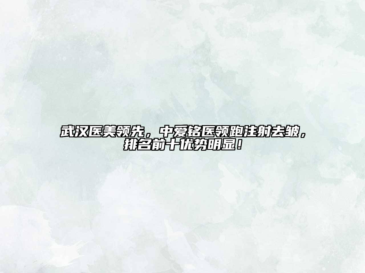 武汉医美领先，中爱铭医领跑注射去皱，排名前十优势明显！