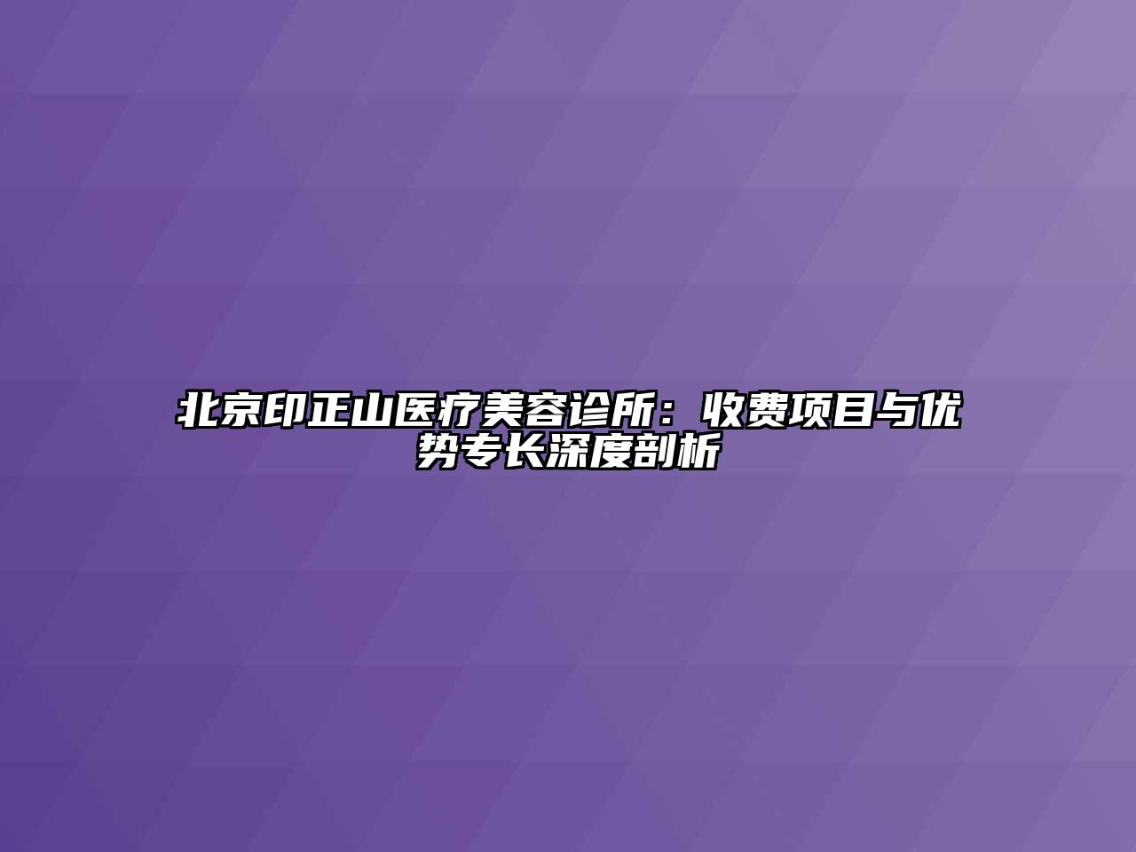 北京印正山医疗美容诊所：收费项目与优势专长深度剖析