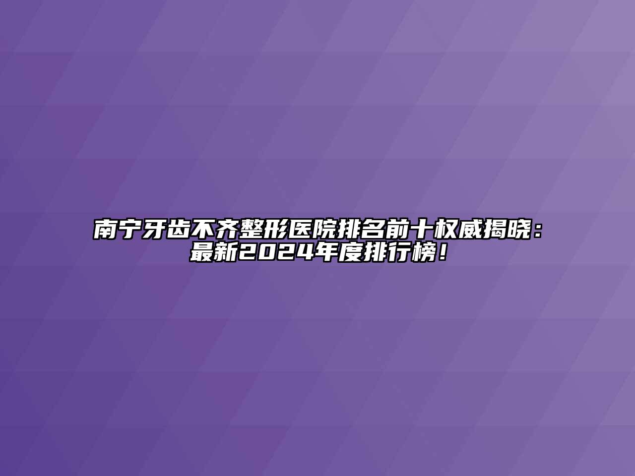 南宁牙齿不齐整形医院排名前十权威揭晓：最新2024年度排行榜！