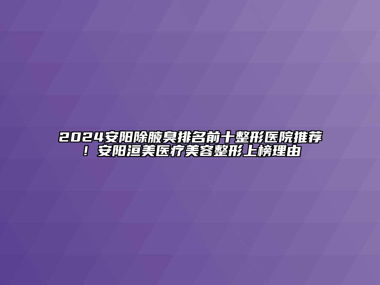 2024安阳除腋臭排名前十整形医院推荐！安阳洹美医疗美容整形上榜理由