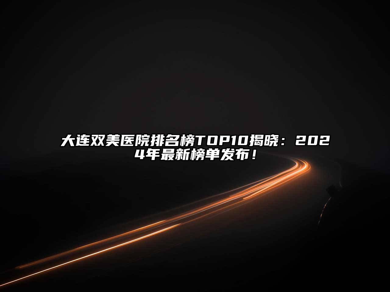 大连双美医院排名榜TOP10揭晓：2024年最新榜单发布！