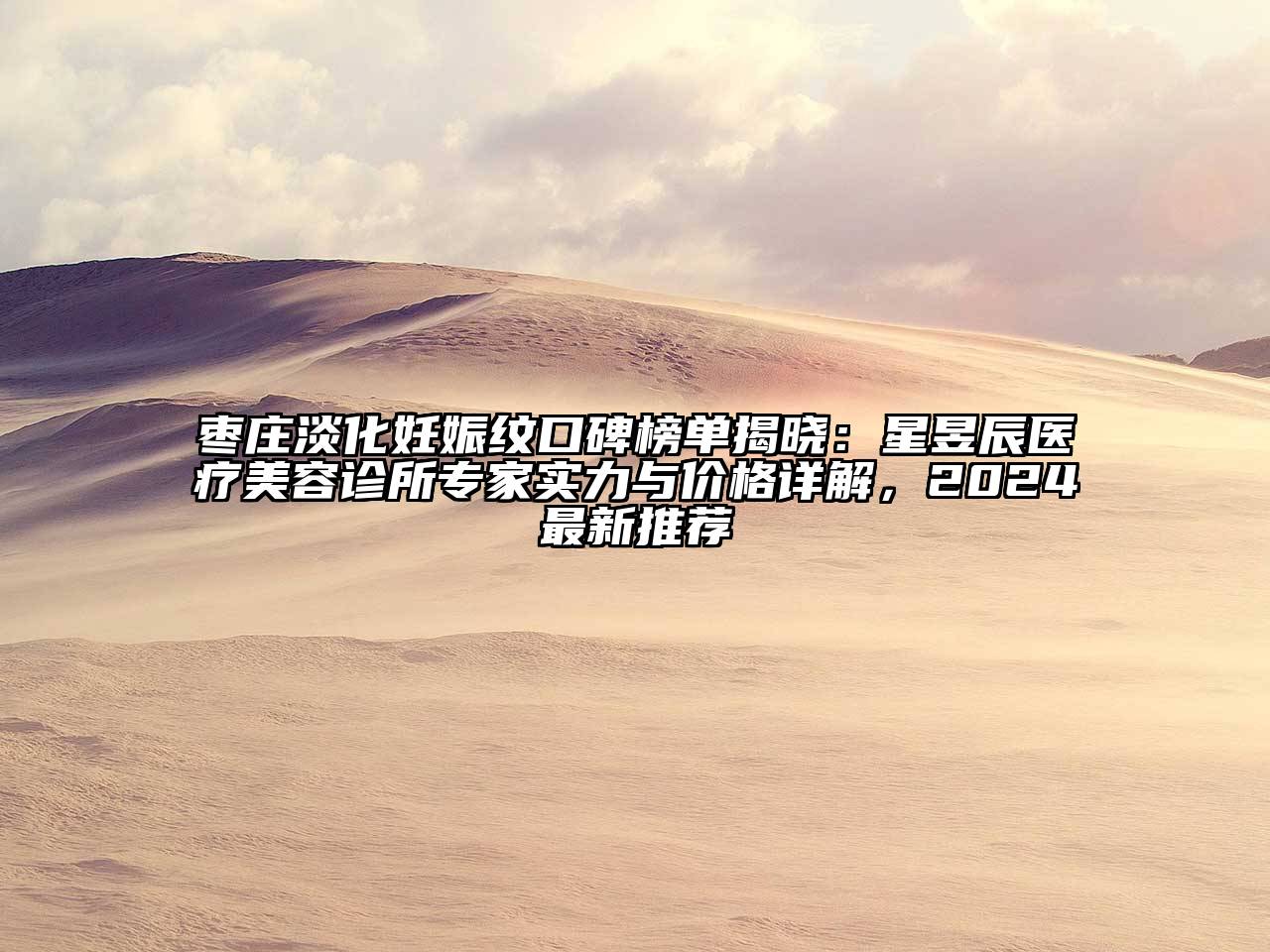 枣庄淡化妊娠纹口碑榜单揭晓：星昱辰医疗美容诊所专家实力与价格详解，2024最新推荐