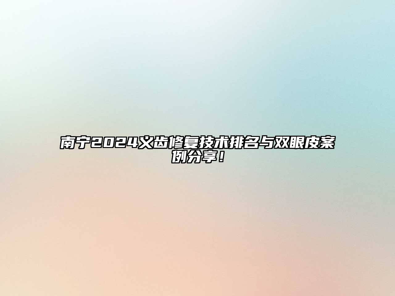 南宁2024义齿修复技术排名与双眼皮案例分享！
