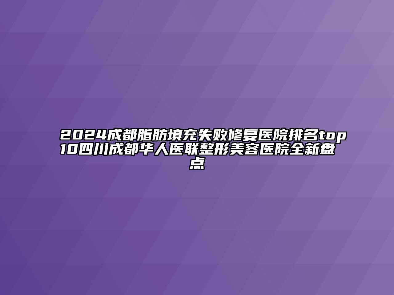 2024成都脂肪填充失败修复医院排名top10四川成都华人医联整形美容医院全新盘点