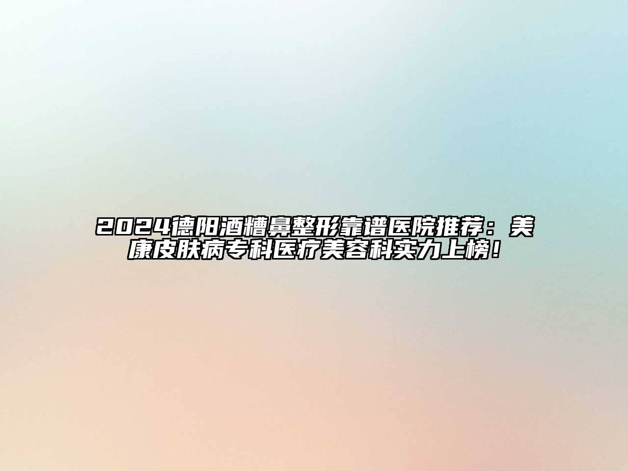 2024德阳酒糟鼻整形靠谱医院推荐：美康皮肤病专科医疗美容科实力上榜！
