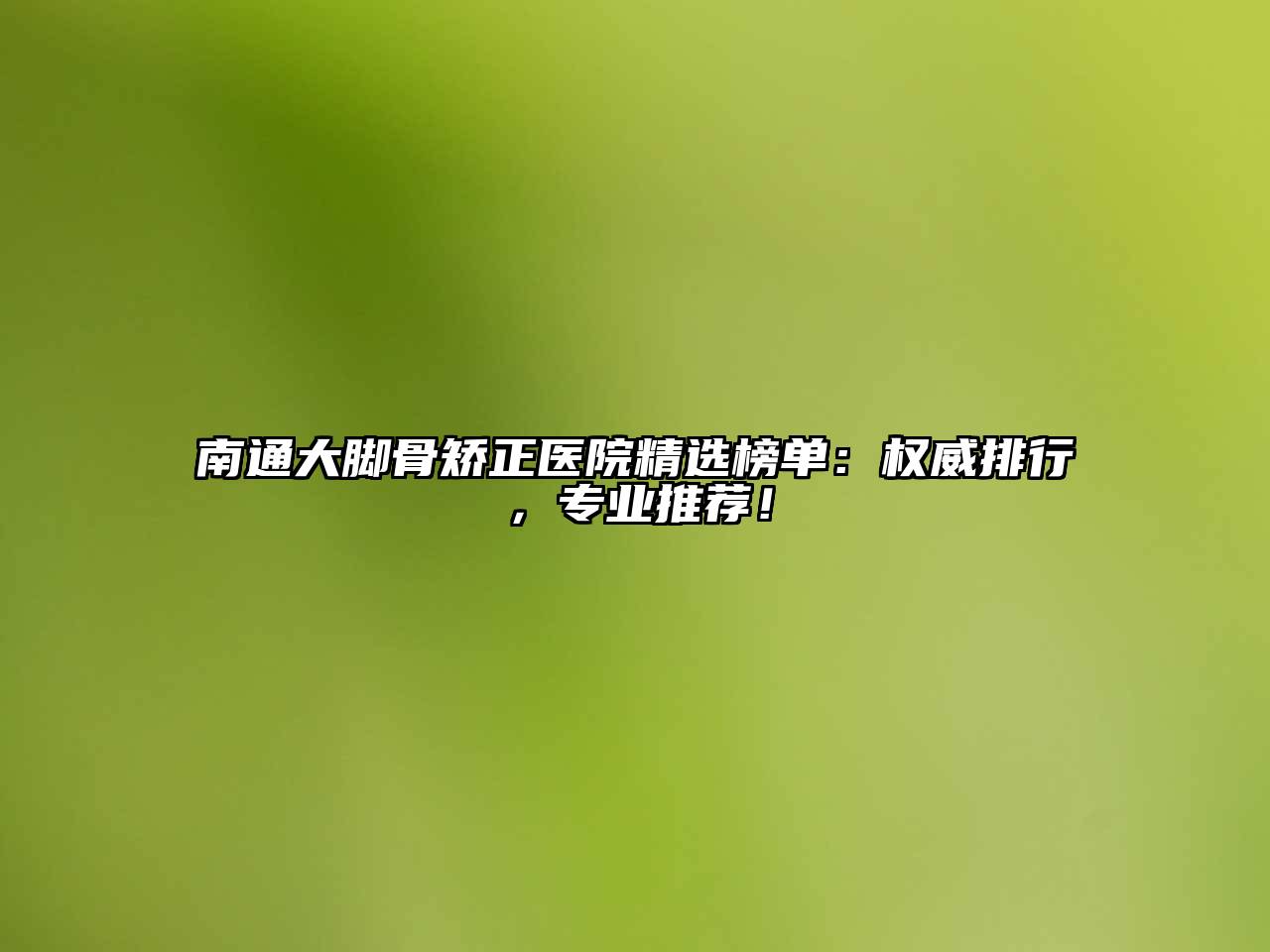 南通大脚骨矫正医院精选榜单：权威排行，专业推荐！