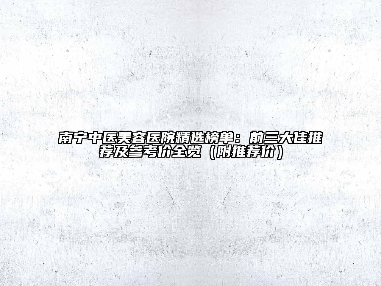 南宁中医美容医院精选榜单：前三大佳推荐及参考价全览（附推荐价）