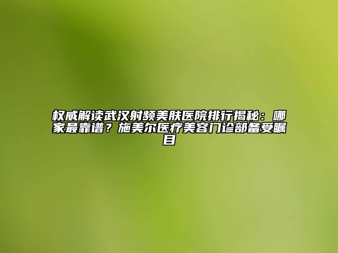 权威解读武汉射频美肤医院排行揭秘：哪家最靠谱？施美尔医疗美容门诊部备受瞩目