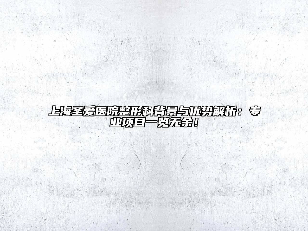 上海圣爱医院整形科背景与优势解析：专业项目一览无余！