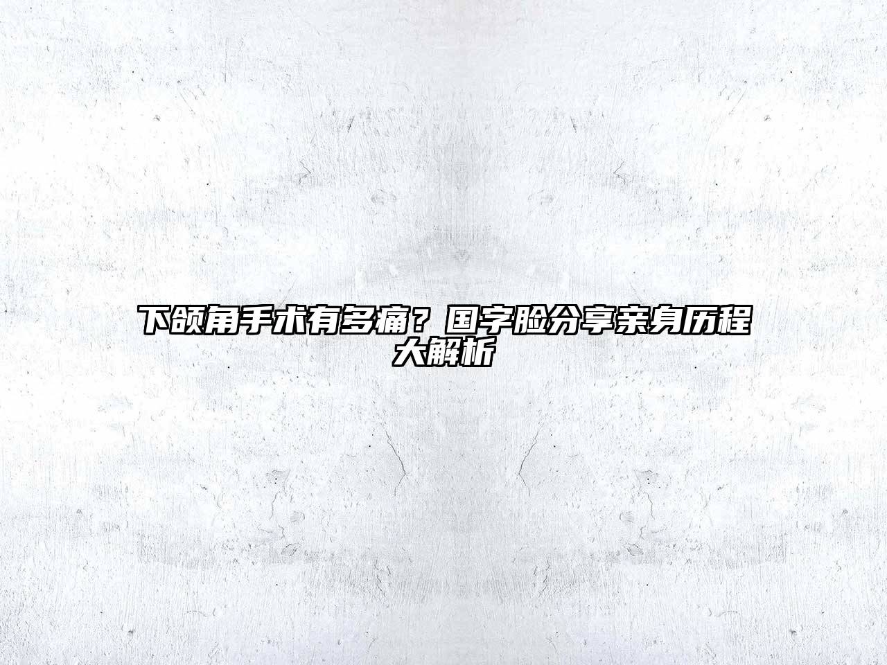 下颌角手术有多痛？国字脸分享亲身历程大解析