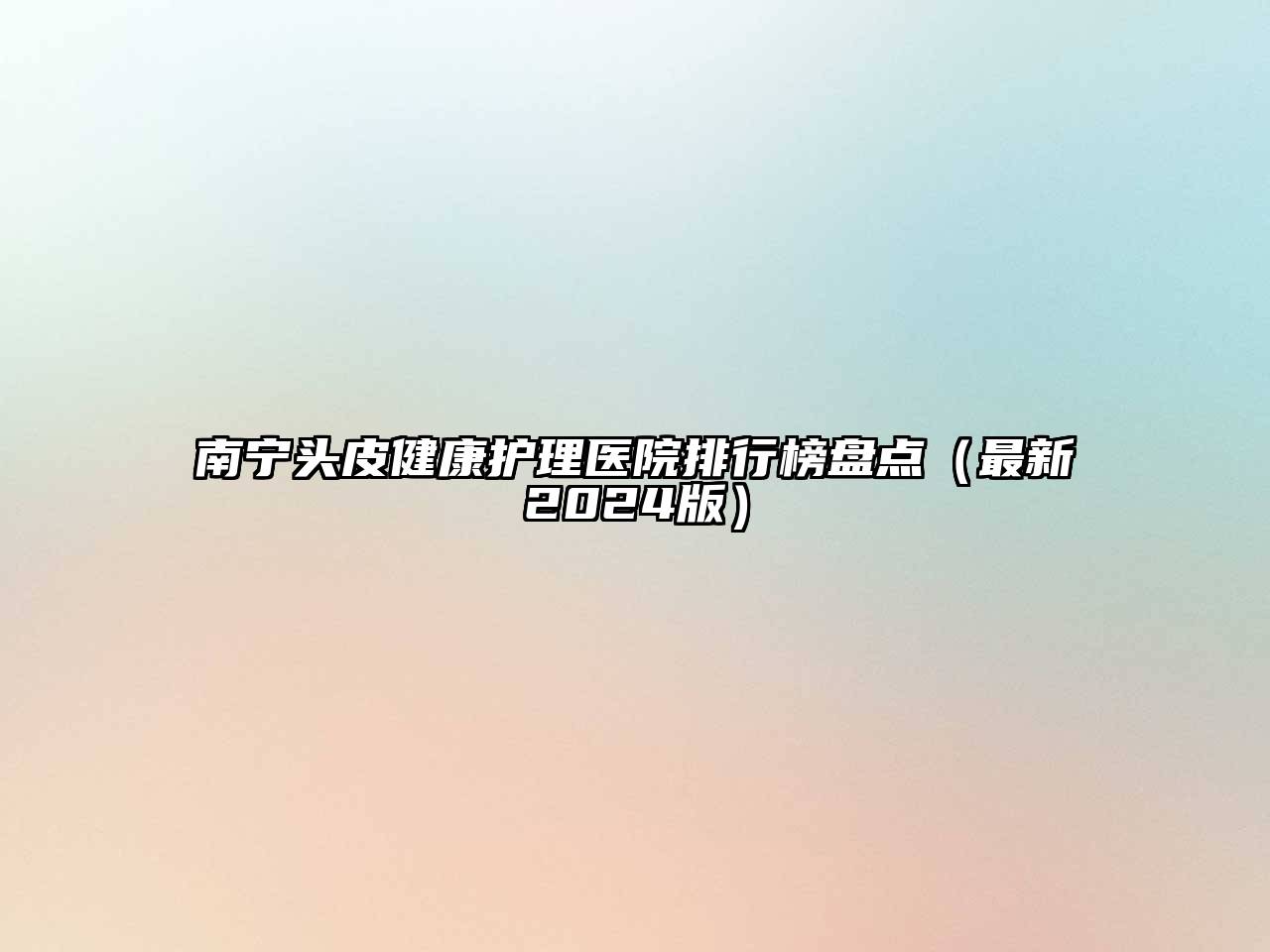 南宁头皮健康护理医院排行榜盘点（最新2024版）