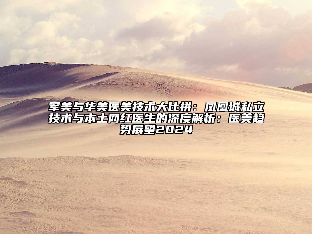 军美与华美医美技术大比拼：凤凰城私立技术与本土网红医生的深度解析：医美趋势展望2024