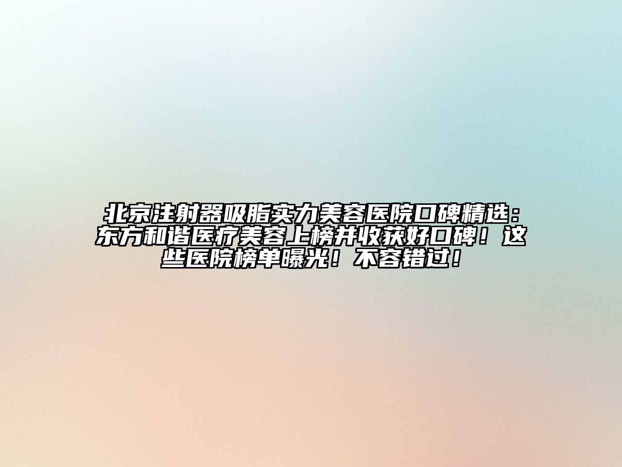 北京注射器吸脂实力美容医院口碑精选：东方和谐医疗美容上榜并收获好口碑！这些医院榜单曝光！不容错过！