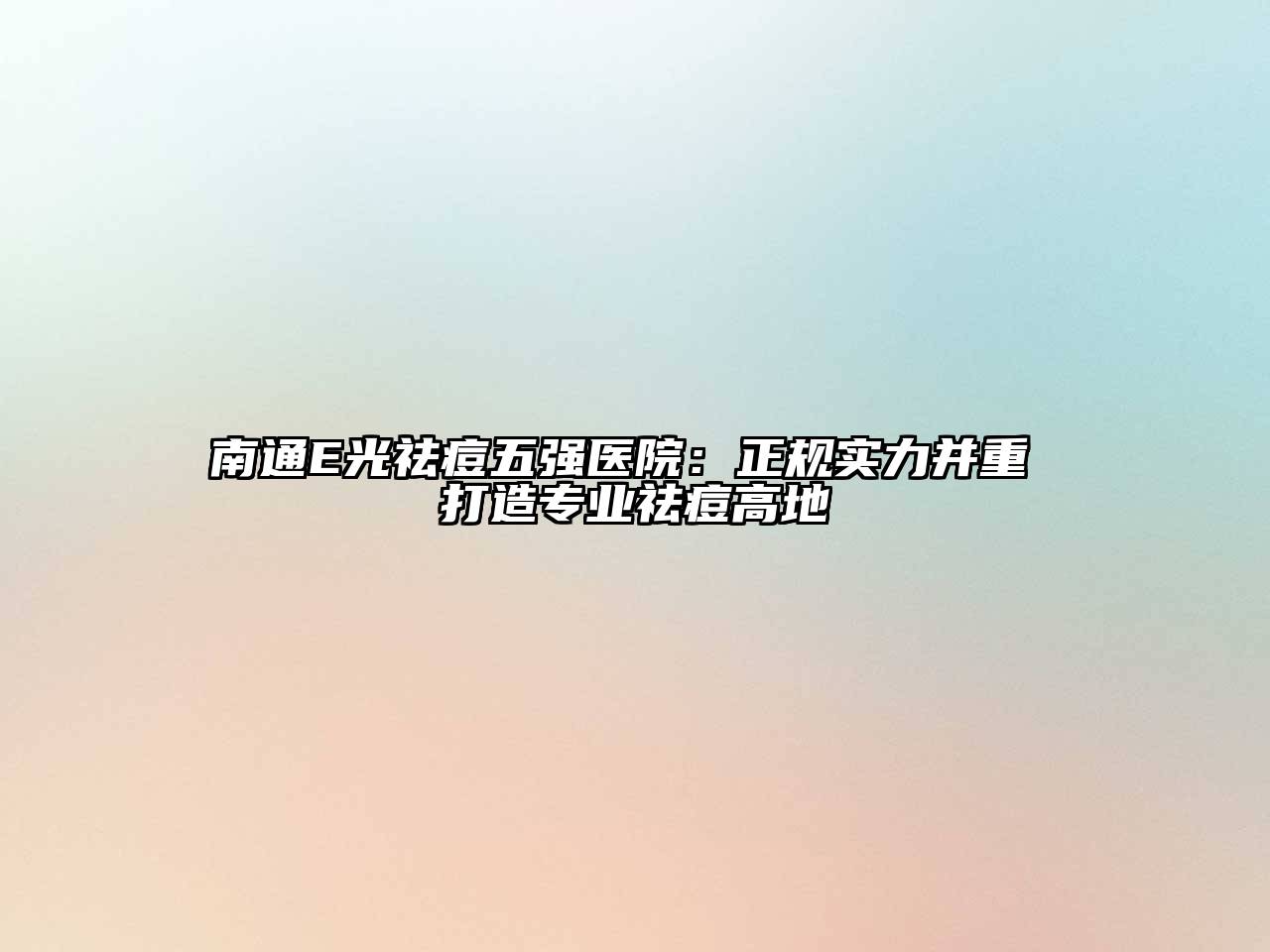 南通E光祛痘五强医院：正规实力并重 打造专业祛痘高地