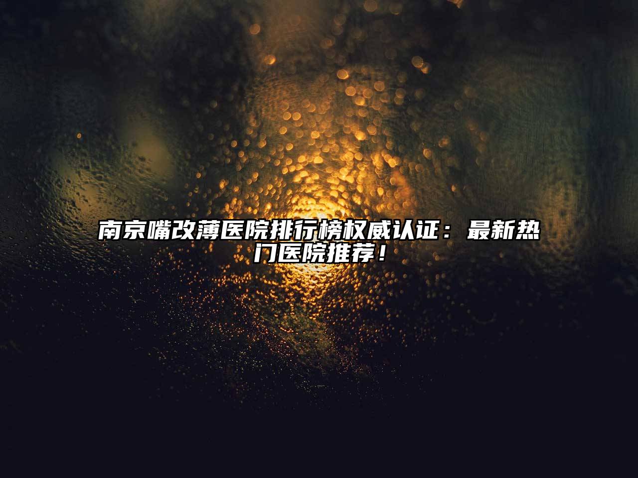 南京嘴改薄医院排行榜权威认证：最新热门医院推荐！