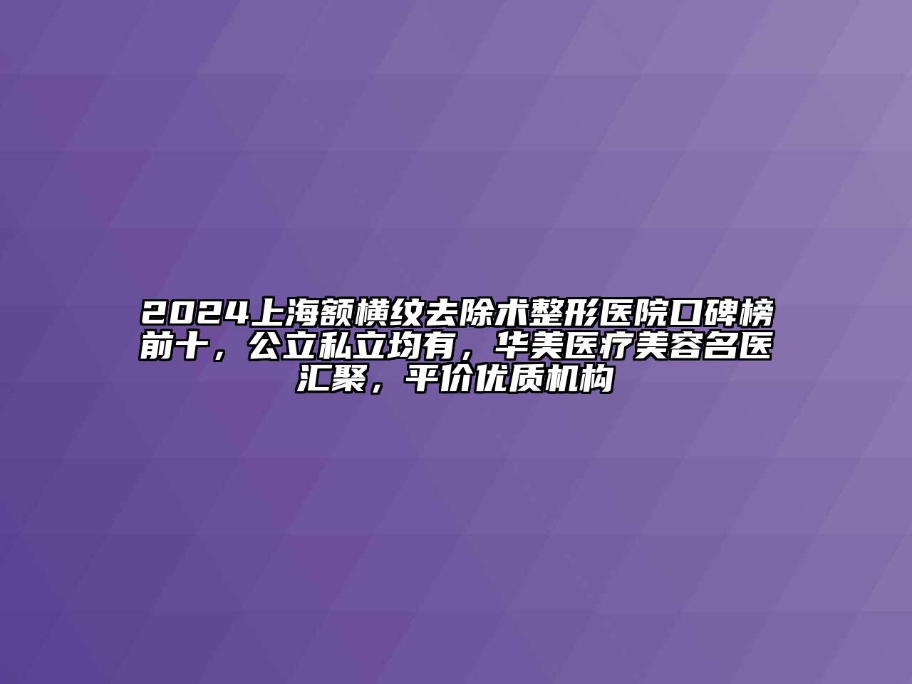 2024上海额横纹去除术整形医院口碑榜前十，公立私立均有，华美医疗美容名医汇聚，平价优质机构